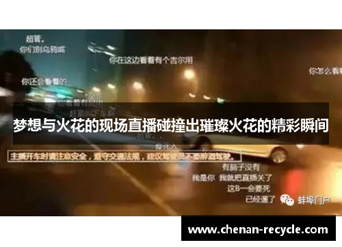 梦想与火花的现场直播碰撞出璀璨火花的精彩瞬间