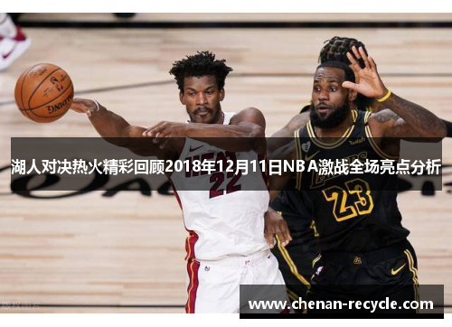 湖人对决热火精彩回顾2018年12月11日NBA激战全场亮点分析