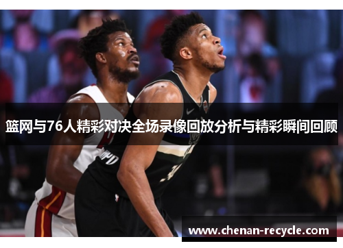 篮网与76人精彩对决全场录像回放分析与精彩瞬间回顾