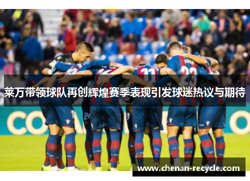 莱万带领球队再创辉煌赛季表现引发球迷热议与期待