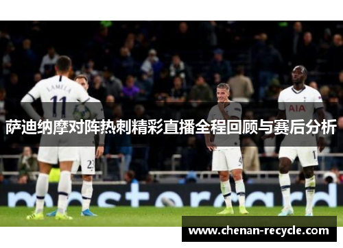 萨迪纳摩对阵热刺精彩直播全程回顾与赛后分析