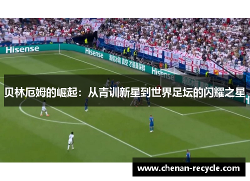 贝林厄姆的崛起：从青训新星到世界足坛的闪耀之星
